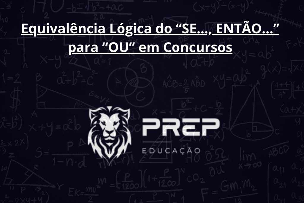 Equivalência Lógica do “SE…, ENTÃO…” para “OU” em Concursos